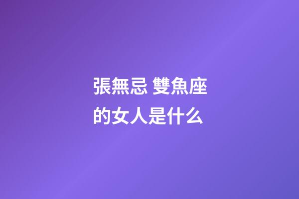 張無忌 雙魚座的女人是什么-第1張-星座運(yùn)勢-玄機(jī)派